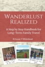 Wanderlust Realized : A Step by Step Handbook for Long-Term Family Travel - Book