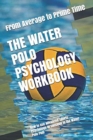 The Water Polo Psychology Workbook : How to Use Advanced Sports Psychology to Succeed in the Water Polo Pool - Book