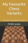 My Favourite Chess Variants : Other Games You Can Play on a Chessboard - Book