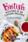 British Baking & UK Cuisine Recipes : A Complete Cookbook of Captivating Dishes! - Book