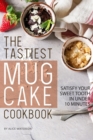 The Tastiest Mug Cake Cookbook : Satisfy Your Sweet Tooth in Under 10 Minutes - Book