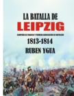 La Batalla de Leipzig : Campana de Francia Y Primera Abdicacion de Napoleon 1813- 1814 - Book