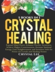 Crystal Healing : 5 Books in 1: Expand Mind Power, Enhance Psychic Awareness, Achieve Higher Consciousness, Increase Spiritual Energy, Gain Enlightenment with the Power of Crystals and Healing Stones - Book