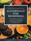 Autophagy for Beginners : The Amazing Anti-Aging Secrets of Combining Intermittent Fasting & The Keto Diet - Book