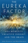 The Eureka Factor : Aha Moments, Creative Insight, and the Brain - Book
