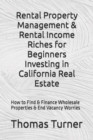 Rental Property Management & Rental Income Riches for Beginners Investing in California Real Estate : How to Find & Finance Wholesale Properties & End Vacancy Worries - Book