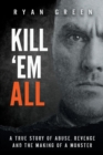 Kill 'Em All : A True Story of Abuse, Revenge and the Making of a Monster - Book