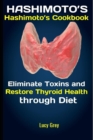 Hashimoto's : Hashimoto's Cookbook: Eliminate Toxins and Restore Thyroid Health through Diet - Book