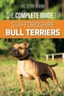 The Complete Guide to Staffordshire Bull Terriers : Finding, Training, Feeding, Caring for, and Loving your new Staffie. - Book