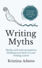 Writing Myths : Myths and Misconceptions Holding You Back in Your Writing Career - Book
