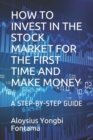 How to Invest in the Stock Market for the First Time and Make Money : A Step-By-Step Guide - Book