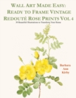 Wall Art Made Easy : Ready to Frame Vintage Redout? Rose Prints Vol 4: 30 Beautiful Illustrations to Transform Your Home - Book