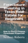 Foreclosure Investing in Texas Real Estate for Beginners : How to Find & Finance Foreclosed Properties - Book