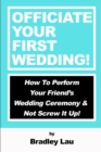 Officiate Your First Wedding : How to Perform Your Friend's Wedding Ceremony & Not Screw It Up! - Book
