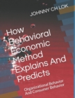 How Behavioral Economic Method Explains And Predicts : Organizational Behavior And Consumer Behavior - Book