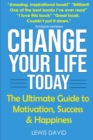 Change Your Life Today : The Ultimate Guide to Motivation, Success and Happiness - Book