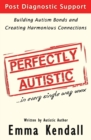 Perfectly Autistic : Post Diagnostic Support for Parents of ASD Children. Building Autism Bonds and Creating Harmonious Connections - Book