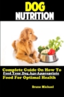 Dog Nutrition : Complete Guide On How To Feed Your Dog Age Appropriate Food For Optimal Health - Book