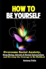 How To Be Yourself : Overcome Social Anxiety, Stop Being Afraid of Social Interaction and Develop the Courage to Be Disliked - Book