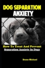 Dog Separation Anxiety : How To Treat And Prevent Separation Anxiety In Dogs - Book