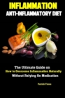 Inflammation : Anti-Inflammatory Diet The Ultimate Guide on How to Overcome Inflammation Naturally Without Relying On Medication - Book