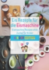 Eis Rezepte fur die Eismaschine : Eismaschine Rezepte ohne Zucker fur Kinder (Kinder Edition) - Book