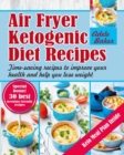 Air Fryer Ketogenic Diet Recipes : Time-Saving Recipes to Improve Your Health and Help You Lose Weight - Book