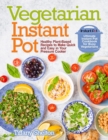 Vegetarian Instant Pot : Healthy Plant-Based Recipes to Make Quick and Easy in Your Pressure Cooker: Ultimate Instant Pot Cookbook for Busy Vegetarians - Book