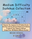 Medium Difficulty Sudokus Collection #6 : Discover The Japanese Art Of Sudoku Puzzles And Start Solving Advanced Numerical Problems To Improve Your Cognitive Abilities (Large Print, 100 Medium Difficu - Book