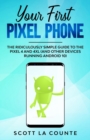 Your First Pixel Phone : The Ridiculously Simple Guide to the Pixel 4 and 4XL (and Other Devices Running Android 10) - Book