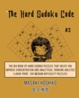 The Hard Sudoku Code #3 : The Big Book Of Hard Sudoku Puzzles That Helps You Improve Concentration And Analytical Thinking Abilities (Large Print, 100 Medium Difficulty Puzzles) - Book