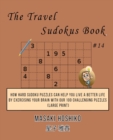 The Travel Sudokus Book #14 : How Hard Sudoku Puzzles Can Help You Live a Better Life By Exercising Your Brain With Our 100 Challenging Puzzles (Large Print) - Book