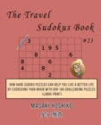 The Travel Sudokus Book #23 : How Hard Sudoku Puzzles Can Help You Live a Better Life By Exercising Your Brain With Our 100 Challenging Puzzles (Large Print) - Book