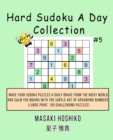 Hard Sudoku A Day Collection #5 : Make Your Sudoku Puzzles A Daily Brake From The Noisy World And Calm You Brains With The Subtle Art Of Arranging Numbers (Large Print, 100 Challenging Puzzles) - Book