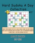 Hard Sudoku A Day Collection #17 : Make Your Sudoku Puzzles A Daily Brake From The Noisy World And Calm You Brains With The Subtle Art Of Arranging Numbers (Large Print, 100 Challenging Puzzles) - Book