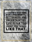 I haven't got time for arguments, bitterness and uncertainties. Life is far too short for things like that. : Marble Design 100 Pages Large Size 8.5" X 11" Inches Gratitude Journal And Productivity Ta - Book