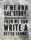 If we own the story, then we can write a better ending. : Marble Design 100 Pages Large Size 8.5" X 11" Inches Gratitude Journal And Productivity Task Book - Book