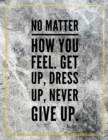 No matter how you feel. Get up, dress up, never give up. : Marble Design 100 Pages Large Size 8.5" X 11" Inches Gratitude Journal And Productivity Task Book - Book