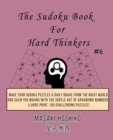 The Sudoku Book For Hard Thinkers #6 : Make Your Sudoku Puzzles A Daily Brake From The Noisy World And Calm You Brains With The Subtle Art Of Arranging Numbers (Large Print, 100 Challenging Puzzles) - Book