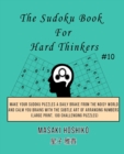 The Sudoku Book For Hard Thinkers #10 : Make Your Sudoku Puzzles A Daily Brake From The Noisy World And Calm You Brains With The Subtle Art Of Arranging Numbers (Large Print, 100 Challenging Puzzles) - Book