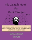 The Sudoku Book For Hard Thinkers #14 : Make Your Sudoku Puzzles A Daily Brake From The Noisy World And Calm You Brains With The Subtle Art Of Arranging Numbers (Large Print, 100 Challenging Puzzles) - Book