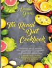 The Renal Diet Cookbook : Preserve Your Kidney Health and Avoid Dialysis with Low Sodium, Low Potassium Recipes, 3 Week Meal Plan & Renal Diet Food List for the Newly Diagnosed. - Book