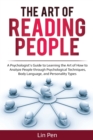 The Art of Reading People : A Psychologist's Guide to Learning the Art of How to Analyze People through Psychological Techniques, Body Language, and Personality Types - Book