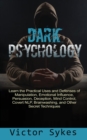 Dark Psychology : Learn the Practical Uses and Defenses of Manipulation, Emotional Influence, Persuasion, Deception, Mind Control, Covert NLP, Brainwashing, and Other Secret Techniques - Book