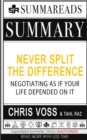 Summary of Never Split the Difference : Negotiating As If Your Life Depended On It by Chris Voss & Tahl Raz - Book