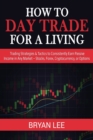 How to Day Trade for a Living : Trading Strategies & Tactics to Consistently Earn Passive Income in Any Market - Stocks, Forex, Cryptocurrency, or Options - Book