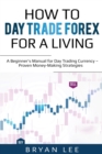 How to Day Trade Forex for a Living : A Beginner's Manual for Day Trading Currency - Proven Money-Making Strategies - Book