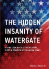 The Hidden Insanity of Watergate : A Long Look Back at the people, plots & politics of the Nixon Years - Book