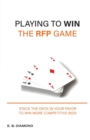 Playing to Win the RFP Game : Stack The Deck In Your Favor To Win More Competitive Bids - Book