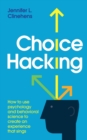 Choice Hacking : How To Use Psychology And Behavioral Science To Create An Experience That Sings - Book